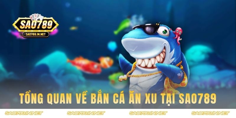Tổng quan về game Bắn Cá Ăn Xu tại Sao789