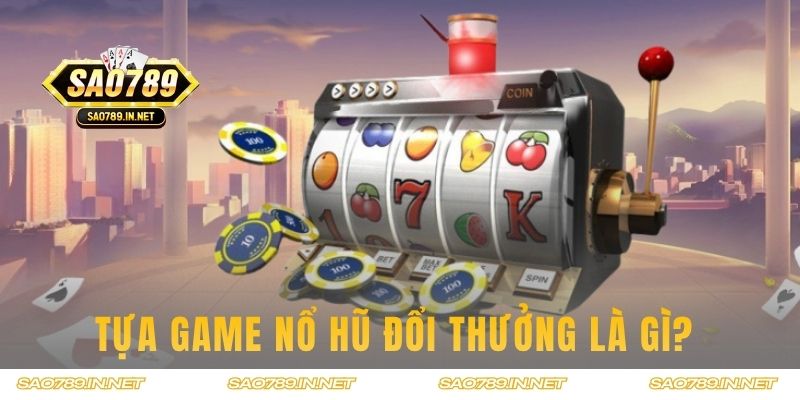 Tựa game Nổ Hũ đổi thưởng là gì? 